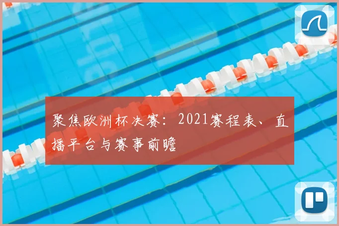 聚焦欧洲杯决赛:2021赛程表、直播平台与赛事前瞻