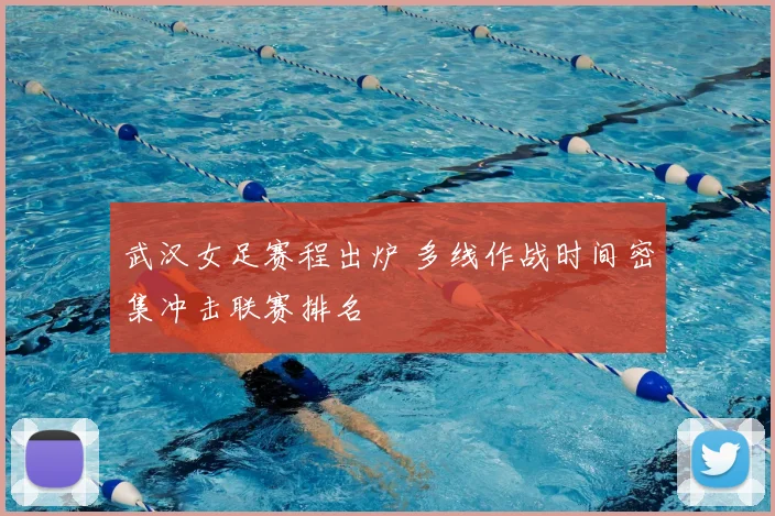 武汉女足赛程出炉 多线作战时间密集冲击联赛排名