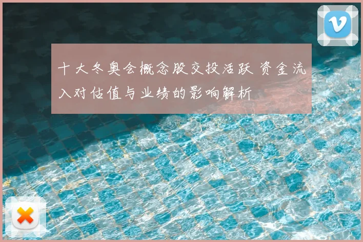十大冬奥会概念股交投活跃 资金流入对估值与业绩的影响解析